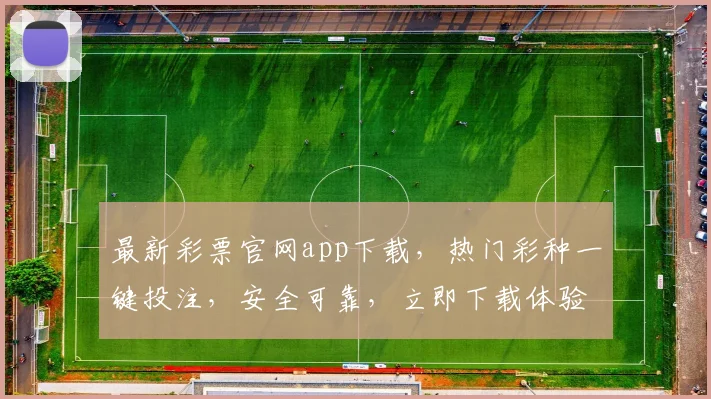 最新彩票官网app下载，热门彩种一键投注，安全可靠，立即下载体验三重惊喜