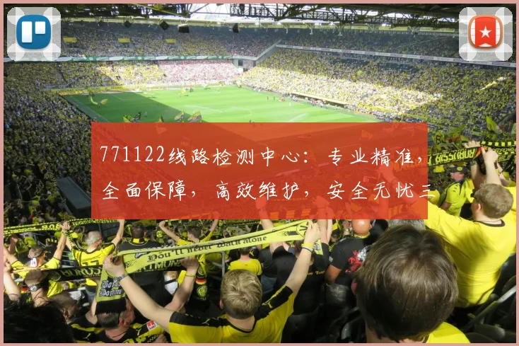 771122线路检测中心：专业精准，全面保障，高效维护，安全无忧三重保障