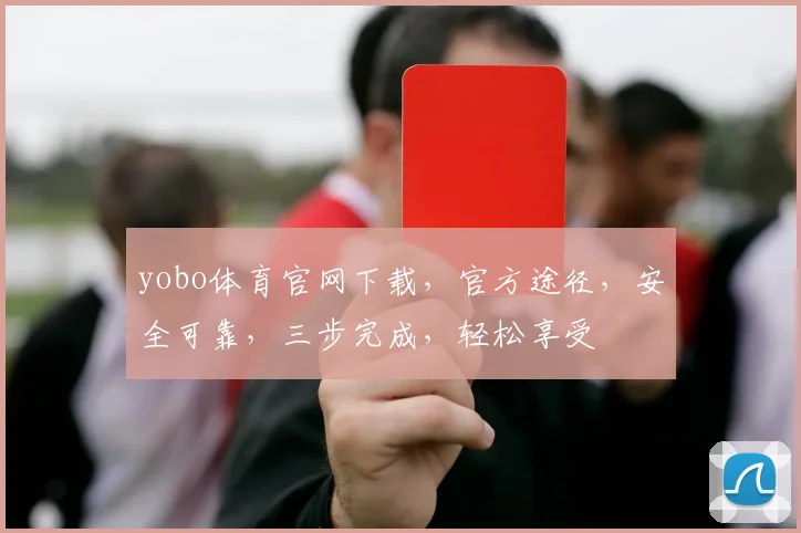 yobo体育官网下载，官方途径，安全可靠，三步完成，轻松享受