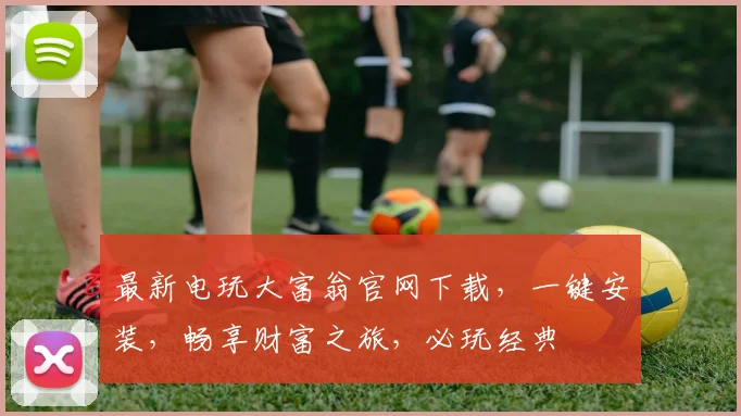 最新电玩大富翁官网下载，一键安装，畅享财富之旅，必玩经典