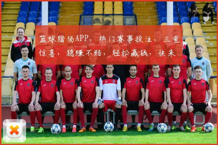 篮球赌场APP，热门赛事投注，三重惊喜，稳赚不赔，轻松赢钱，快来体验