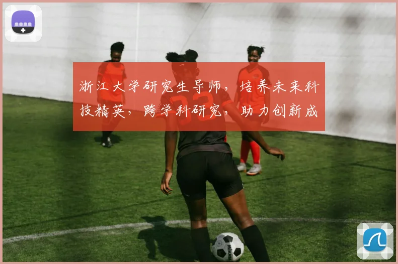 浙江大学研究生导师，培养未来科技精英，跨学科研究，助力创新成果，成就辉煌人生