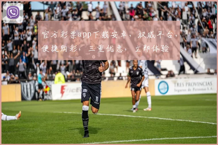 官方彩票app下载安卓，权威平台，便捷购彩，三重优惠，立即体验