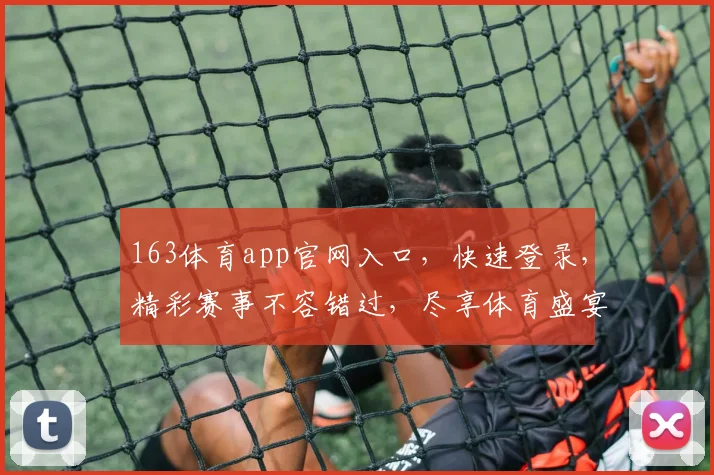 163体育app官网入口，快速登录，精彩赛事不容错过，尽享体育盛宴