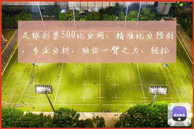 足球彩票500比分网，精准比分预测，专业分析，助你一臂之力，轻松中奖