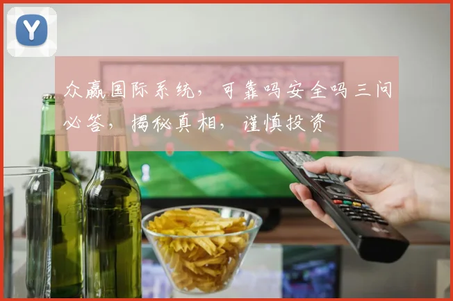 众赢国际系统，可靠吗安全吗三问必答，揭秘真相，谨慎投资