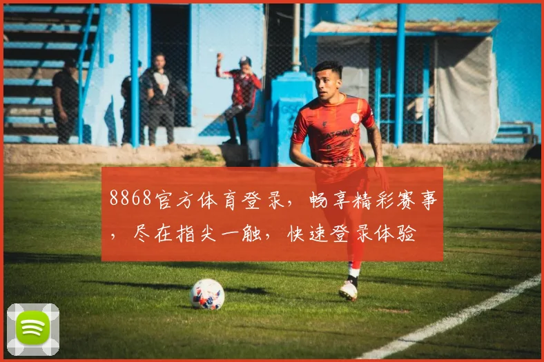 8868官方体育登录，畅享精彩赛事，尽在指尖一触，快速登录体验